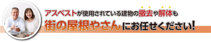 アスベストが使用されている建物の撤去や解体も街の屋根やさんにお任せください！