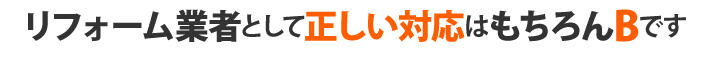 リフォーム業者として正しい対応はもちろんBです