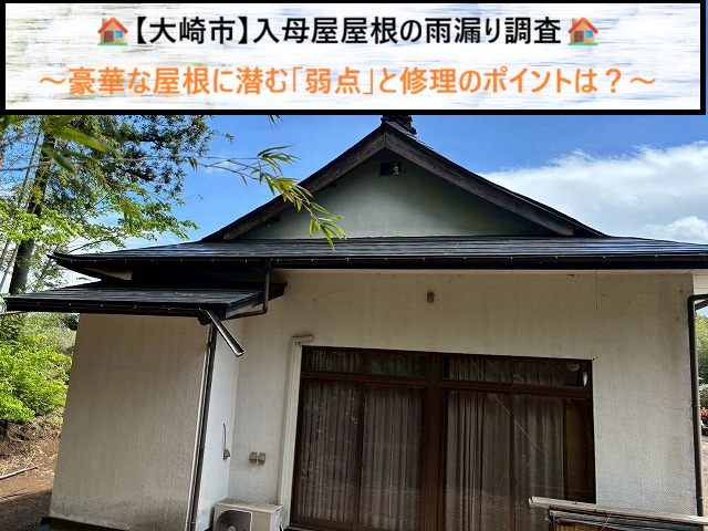 【大崎市】入母屋屋根の雨漏り調査　豪華な屋根に潜む「弱点」と修理のポイントは？