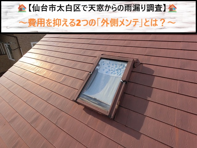仙台市太白区で天窓からの雨漏り調査！費用を抑える2つの「外側メンテ」とは？
