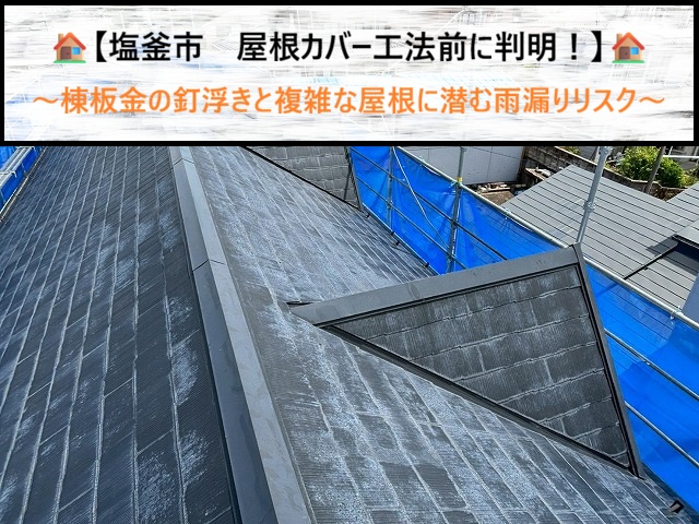 【塩釜市】屋根カバー工法前に判明！棟板金の釘浮きと複雑な屋根に潜む雨漏りリスク