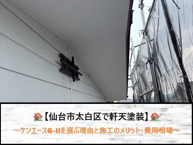 仙台市太白区で軒天塗装！ケンエースG-IIを選ぶ理由と施工のメリット・費用相場