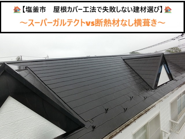 塩釜市　屋根カバー工法で失敗しない建材選び！スーパーガルテクトvs断熱材なし横葺き
