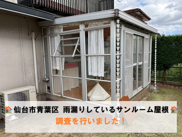 仙台市青葉区｜雨漏りしているサンルーム屋根の調査を行いました！