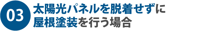 03.太陽光パネルを脱着せずに屋根塗装を行う場合