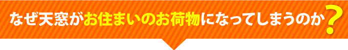 なぜ天窓がお住まいのお荷物になってしまうのか