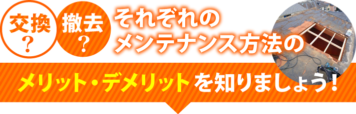 交換・撤去それぞれのメンテナンス方法のメリット・デメリットを知りましょう