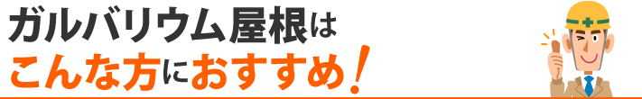 ガルバリウム屋根はこんな方におすすめ！