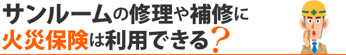 サンルームの修理や補修に火災保険は利用できる？