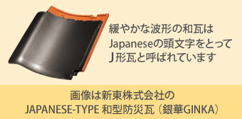 緩やかな波形の和瓦はJapaneseの頭文字をとってJ形瓦と呼ばれています