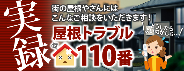 街の屋根やさんにはこんなご相談をいただきます！実録屋根トラブル110番